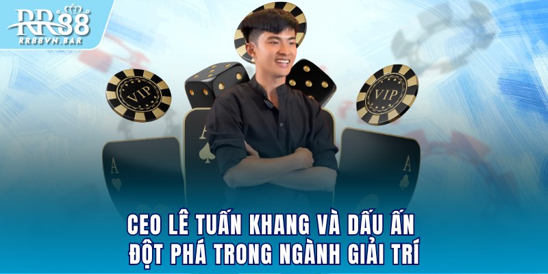 CEO Lê Tuấn Khang và dấu ấn đột phá trong ngành giải trí